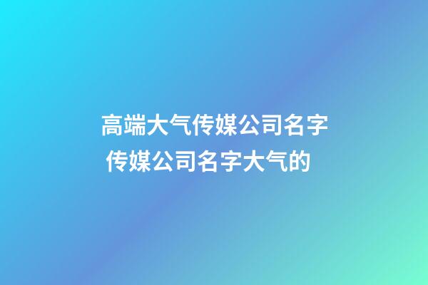 高端大气传媒公司名字 传媒公司名字大气的